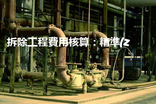 拆除工程費用核算：精準(zhǔn)預(yù)算，保障利潤